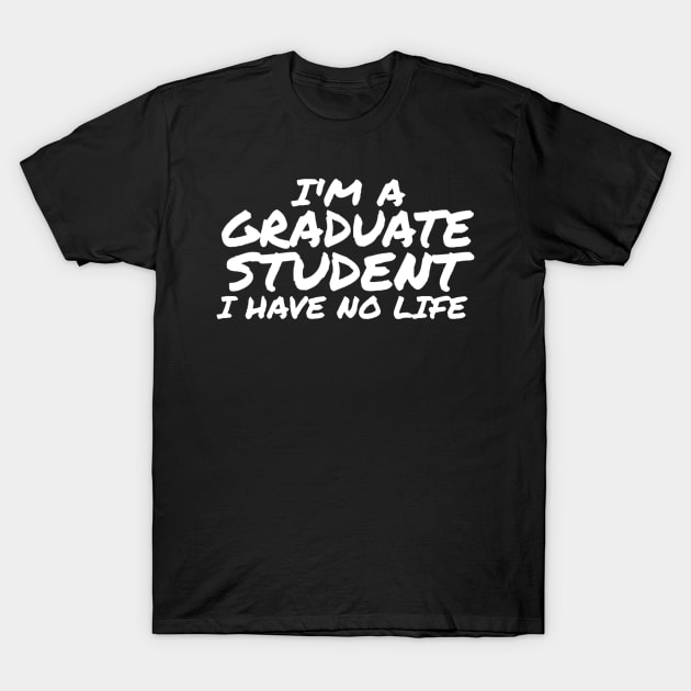 I'm a Graduate Student, I Have No Life T-Shirt by ballhard